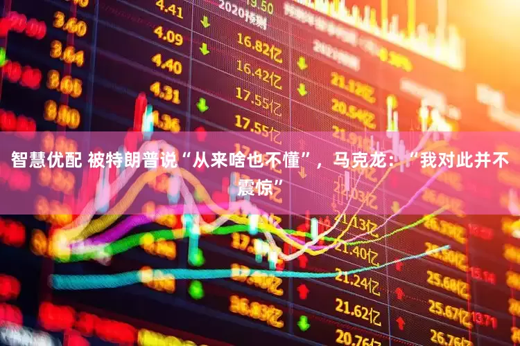 智慧优配 被特朗普说“从来啥也不懂”，马克龙：“我对此并不震惊”
