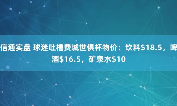 信通实盘 球迷吐槽费城世俱杯物价：饮料$18.5，啤酒$16.5，矿泉水$10