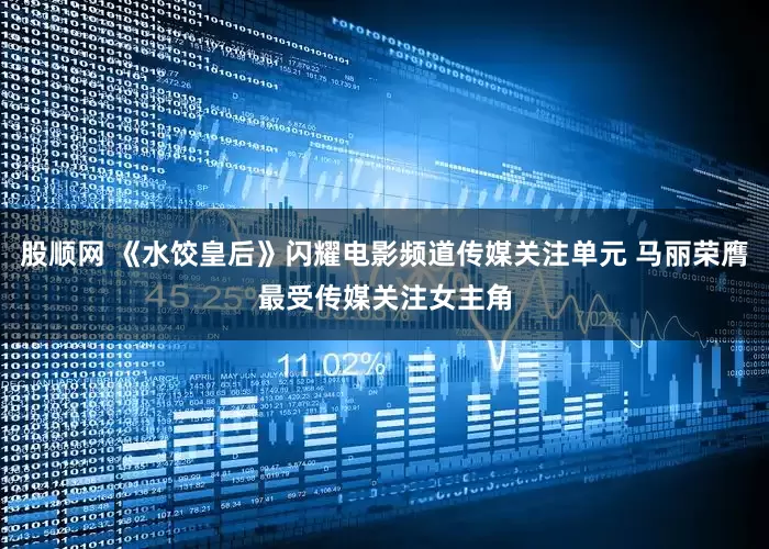 股顺网 《水饺皇后》闪耀电影频道传媒关注单元 马丽荣膺最受传媒关注女主角