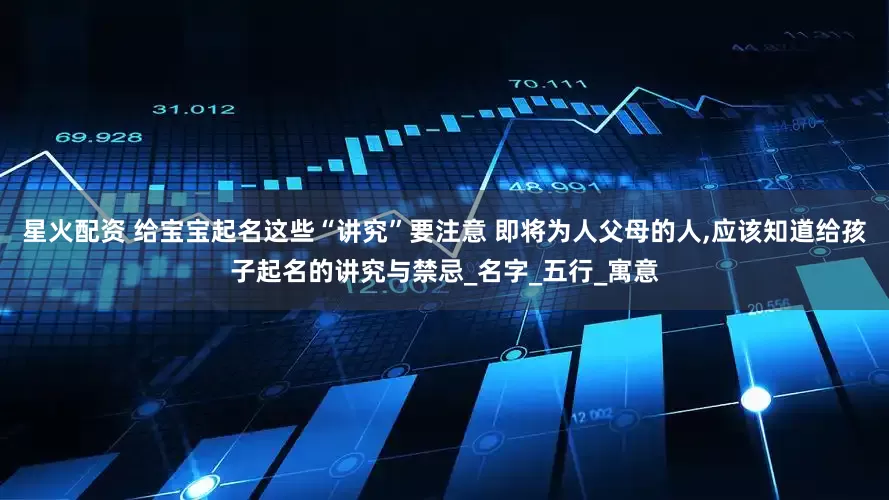 星火配资 给宝宝起名这些“讲究”要注意 即将为人父母的人,应该知道给孩子起名的讲究与禁忌_名字_五行_寓意