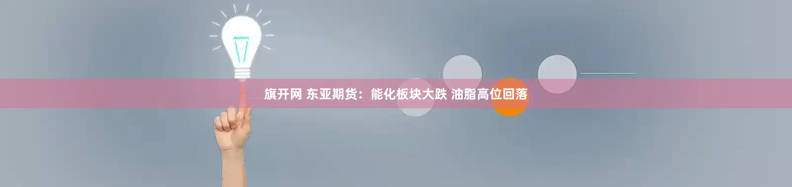 旗开网 东亚期货：能化板块大跌 油脂高位回落