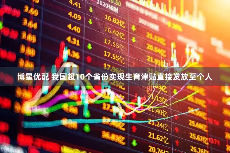 博星优配 我国超10个省份实现生育津贴直接发放至个人