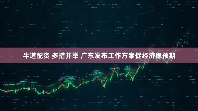 牛道配资 多措并举 广东发布工作方案促经济稳预期