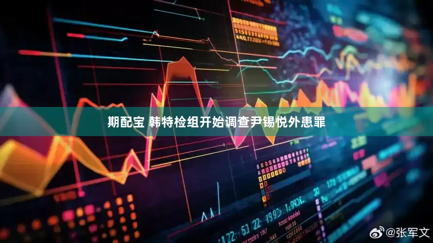 期配宝 韩特检组开始调查尹锡悦外患罪
