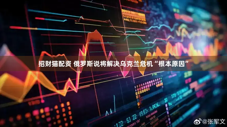 招财猫配资 俄罗斯说将解决乌克兰危机“根本原因”