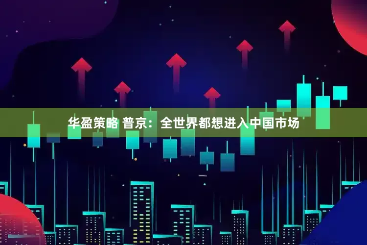 华盈策略 普京：全世界都想进入中国市场