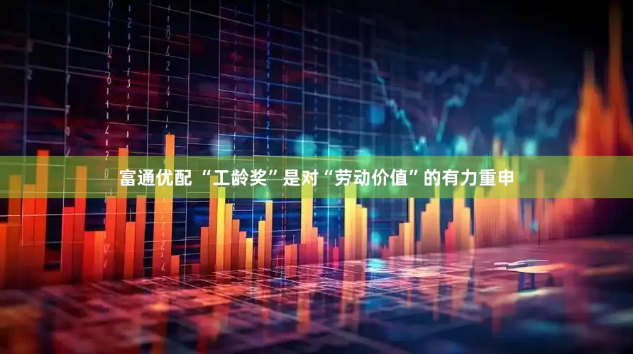 富通优配 “工龄奖”是对“劳动价值”的有力重申