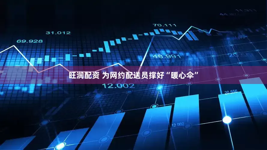 旺润配资 为网约配送员撑好“暖心伞”