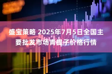 盛宝策略 2025年7月5日全国主要批发市场青提子价格行情