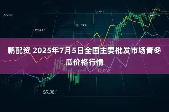 鹏配资 2025年7月5日全国主要批发市场青冬瓜价格行情