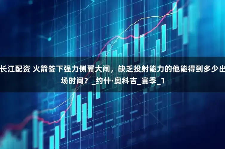 长江配资 火箭签下强力侧翼大闸，缺乏投射能力的他能得到多少出场时间？_约什·奥科吉_赛季_1