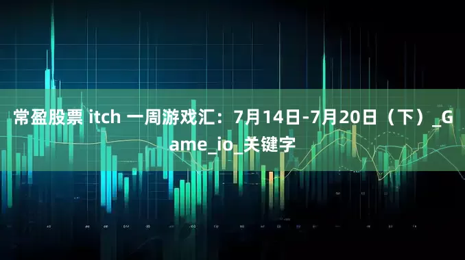 常盈股票 itch 一周游戏汇：7月14日-7月20日（下）_Game_io_关键字