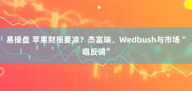 易操盘 苹果财报要凉？杰富瑞、Wedbush与市场“唱反调”