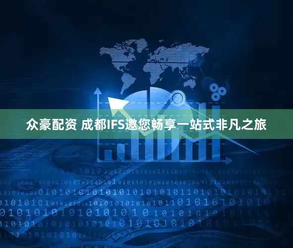 众豪配资 成都IFS邀您畅享一站式非凡之旅