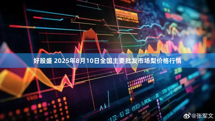 好股盛 2025年8月10日全国主要批发市场梨价格行情
