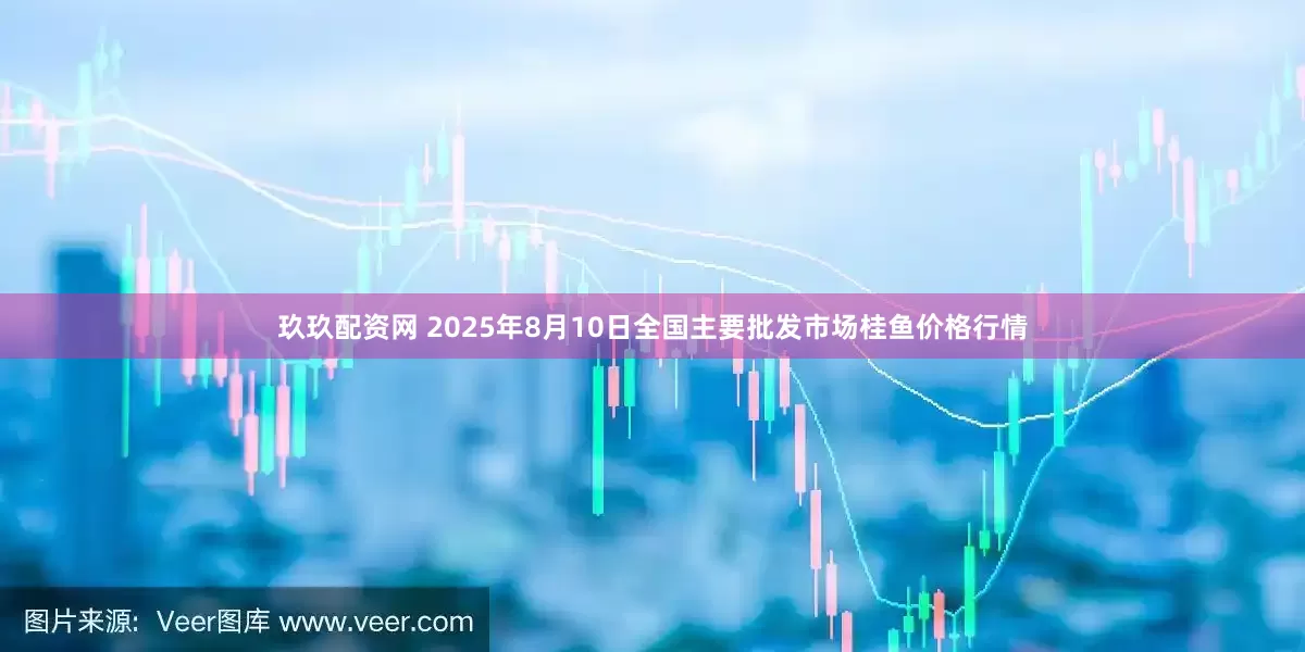 玖玖配资网 2025年8月10日全国主要批发市场桂鱼价格行情
