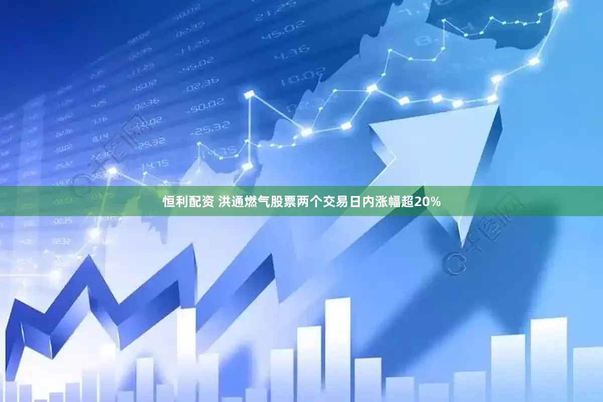 恒利配资 洪通燃气股票两个交易日内涨幅超20%