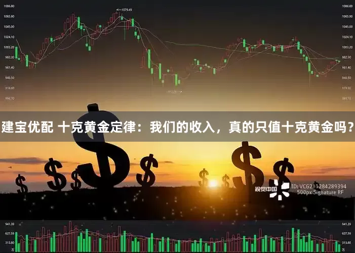 建宝优配 十克黄金定律：我们的收入，真的只值十克黄金吗？