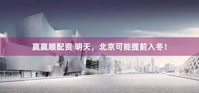 赢赢顺配资 明天，北京可能提前入冬！