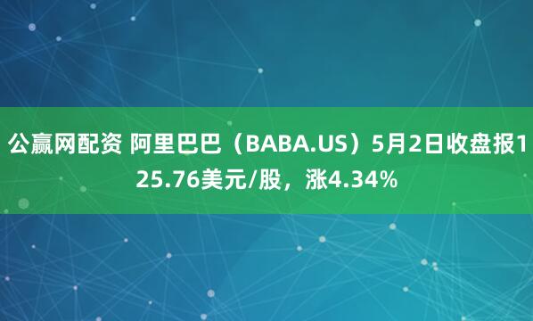 公赢网配资 阿里巴巴（BABA.US）5月2日收盘报125.76美元/股，涨4.34%