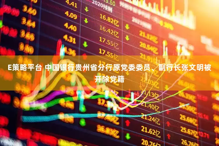 E策略平台 中国银行贵州省分行原党委委员、副行长张文明被开除党籍