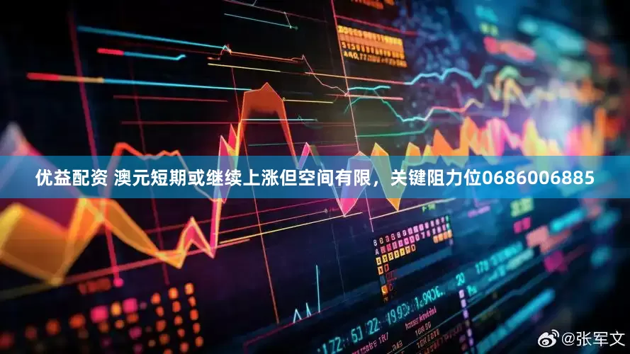 优益配资 澳元短期或继续上涨但空间有限，关键阻力位0686006885