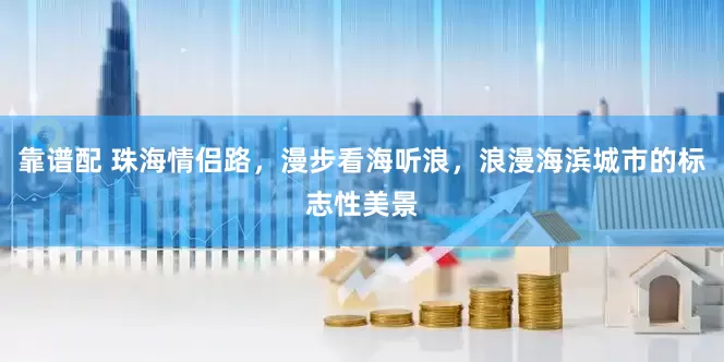 靠谱配 珠海情侣路，漫步看海听浪，浪漫海滨城市的标志性美景