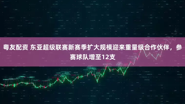 粤友配资 东亚超级联赛新赛季扩大规模迎来重量级合作伙伴，参赛球队增至12支