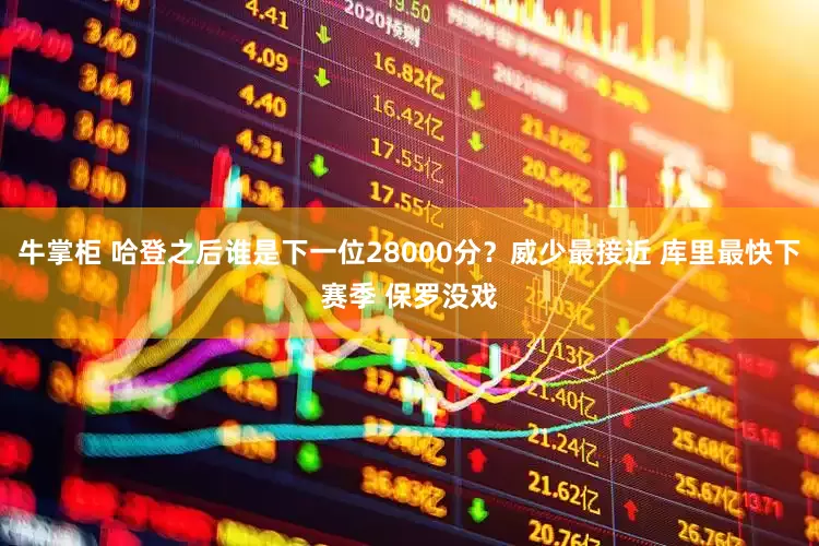 牛掌柜 哈登之后谁是下一位28000分？威少最接近 库里最快下赛季 保罗没戏