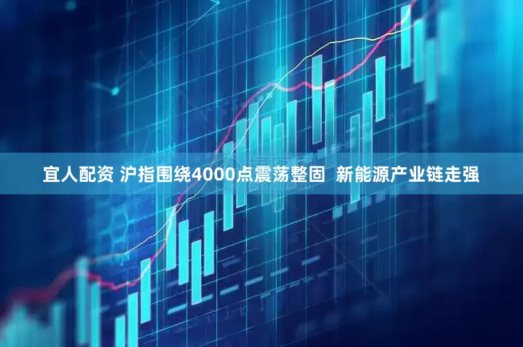宜人配资 沪指围绕4000点震荡整固  新能源产业链走强