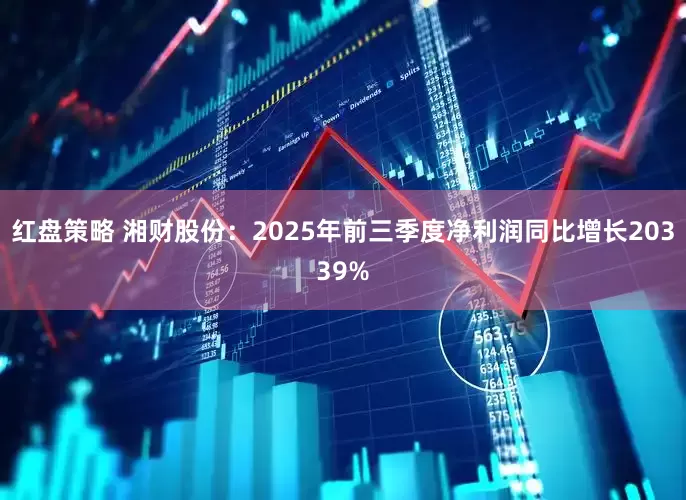 红盘策略 湘财股份：2025年前三季度净利润同比增长20339%